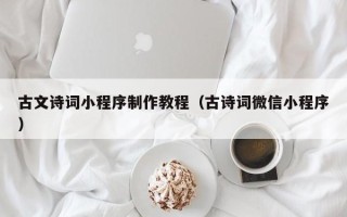 林芝古文诗词小程序制作教程（古诗词微信小程序）