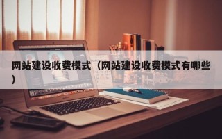 林芝网站建设收费模式（网站建设收费模式有哪些）