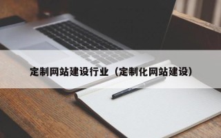 林芝定制网站建设行业（定制化网站建设）