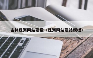 林芝吉林珠海网站建设（珠海网站建站模板）