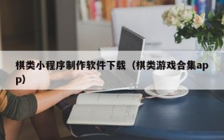 林芝棋类小程序制作软件下载（棋类游戏合集app）