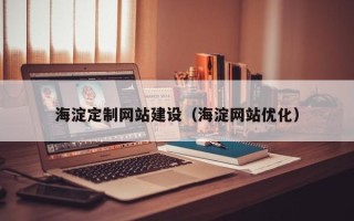 林芝海淀定制网站建设（海淀网站优化）