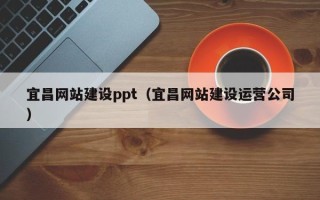 林芝宜昌网站建设ppt（宜昌网站建设运营公司）