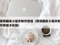 林芝视频图库小程序制作教程（视频图库小程序制作教程手机版）
